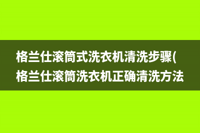 格兰仕滚筒式洗衣机清洗步骤(格兰仕滚筒洗衣机正确清洗方法)