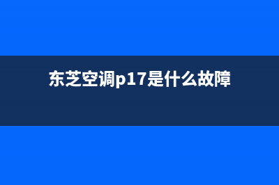 东芝空调p17怎么回事(东芝空调p17是什么故障)