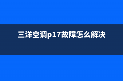 三洋空调p17故障(常见品牌变频空调通讯故障通用检修流程与方法)(三洋空调p17故障怎么解决)