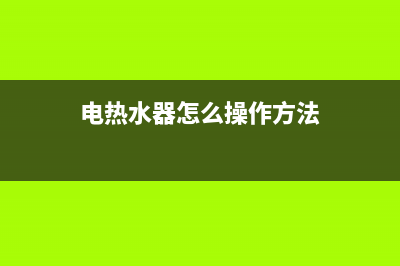 电热热水器怎样安装(装电热水器怎么安装)(电热水器怎么操作方法)