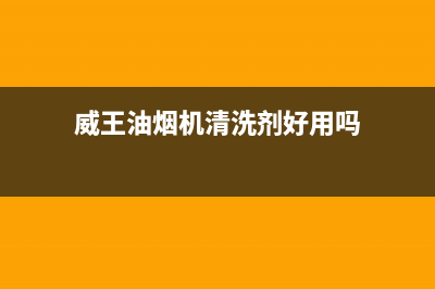 威王油烟机清洗剂会腐蚀金属(威王抽油烟机怎么清洗)(威王油烟机清洗剂好用吗)