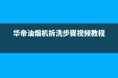 华帝油烟机拆洗(华帝油烟机拆洗步骤视频)(华帝油烟机拆洗步骤视频教程)