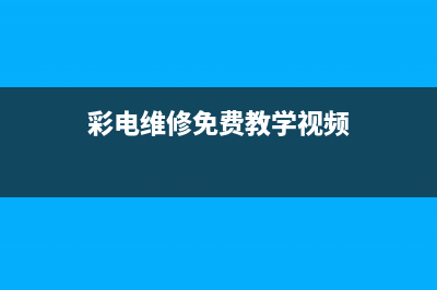 彩电维修(彩电维修口诀)(彩电维修免费教学视频)