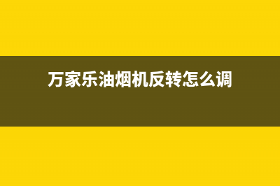 万家乐油烟机反味是什么原因(万家乐油烟机反转怎么调)