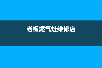 老板燃气灶维修收费标准(老板燃气灶安装收费价格表)(老板燃气灶维修店)