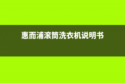 惠而浦滚筒洗衣机故障大全e11(惠而浦滚筒洗衣机故障大全U4)(惠而浦滚筒洗衣机说明书)