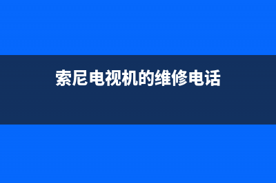 索尼电视维修点的地址(索尼电视售后维修全国网点)(索尼电视机的维修电话)