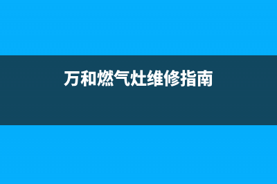 万和燃气灶维修(盘点燃气灶常见的4种维修问题)(万和燃气灶维修指南)