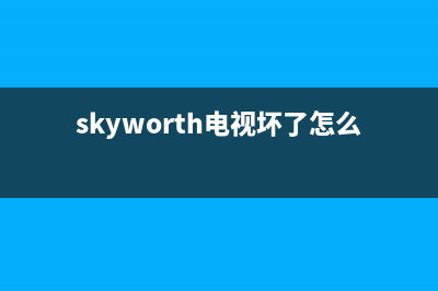 skyworth电视维修电话(创维电视售后好吗)(skyworth电视坏了怎么修)