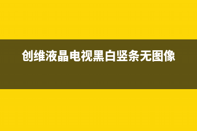 创维液晶电视黑屏的原因分析及解决方法(创维液晶电视黑白竖条无图像)