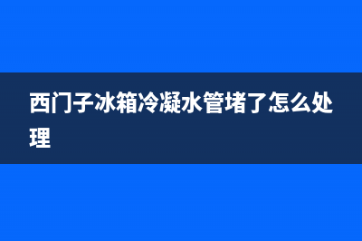 西门子冰箱冷凝器清洗方法和步骤【冰箱冷凝器为什么要清洗】(西门子冰箱冷凝水管堵了怎么处理)