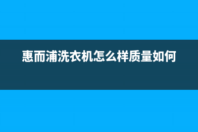 惠而浦洗衣机怎么清洗污垢【洗衣机不清洗危害介绍】(惠而浦洗衣机怎么样质量如何)