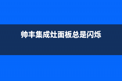 帅丰集成灶触摸键原因分析，集成灶触摸键不灵怎么解决(帅丰集成灶面板总是闪烁)