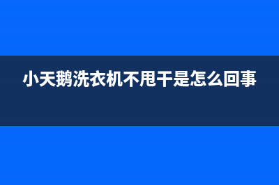 小天鹅洗衣机不排水原因介绍(小天鹅洗衣机不甩干是怎么回事)