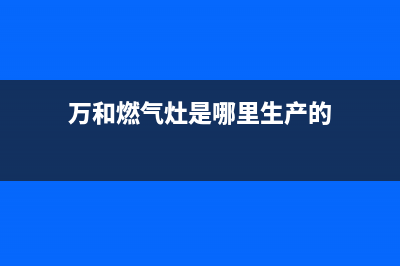 万和燃气灶打不着火什么原因【燃气灶打不着火怎么处理】(万和燃气灶是哪里生产的)