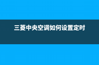 三菱中央空调如何移机（中央空调移机标准费用）(三菱中央空调如何设置定时)