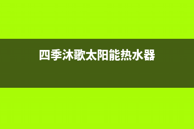 四季沐歌太阳能热水器水垢如何清理(四季沐歌太阳能热水器)