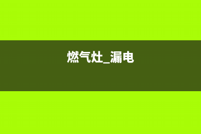 能率燃气灶漏电处理方法（燃气灶漏电是怎么回事）(燃气灶 漏电)